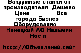 Вакуумные станки от производителя. Дешево › Цена ­ 150 000 - Все города Бизнес » Оборудование   . Ненецкий АО,Нельмин Нос п.